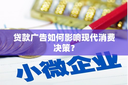 隆回贷款广告如何影响现代消费决策？