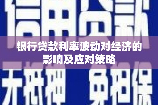 隆回银行贷款利率波动对经济的影响及应对策略