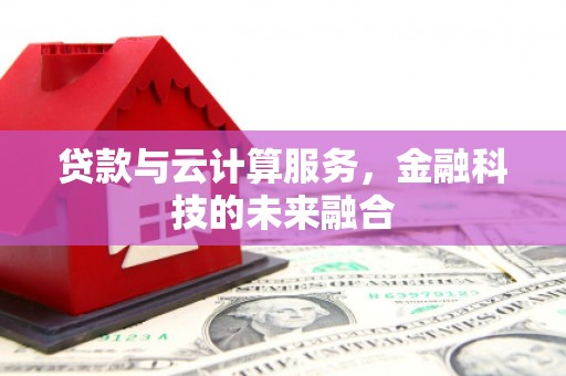 隆回贷款与云计算服务，金融科技的未来融合