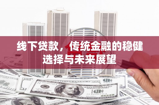 隆回线下贷款，传统金融的稳健选择与未来展望