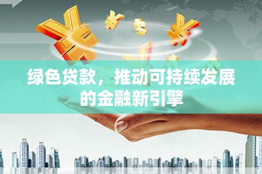 隆回绿色贷款，推动可持续发展的金融新引擎