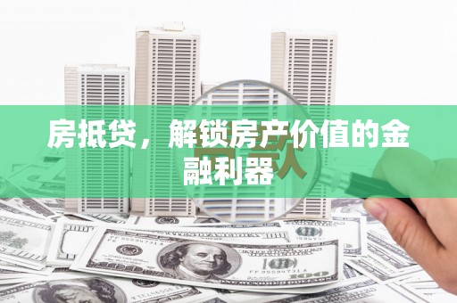 隆回房抵贷，解锁房产价值的金融利器