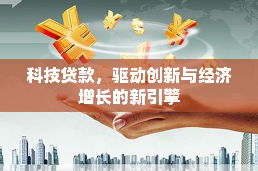 隆回科技贷款，驱动创新与经济增长的新引擎