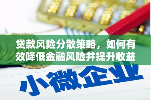 隆回贷款风险分散策略，如何有效降低金融风险并提升收益