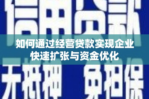 隆回如何通过经营贷款实现企业快速扩张与资金优化