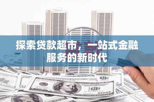 隆回探索贷款超市，一站式金融服务的新时代
