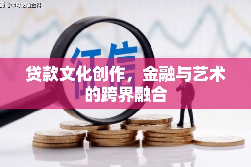 隆回贷款文化创作，金融与艺术的跨界融合