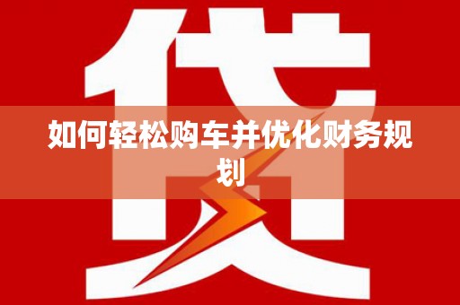 隆回如何轻松购车并优化财务规划