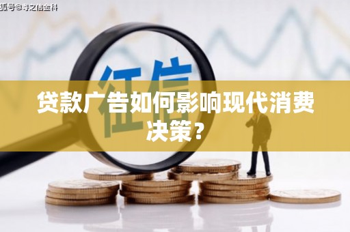 隆回贷款广告如何影响现代消费决策？