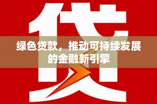 隆回绿色贷款，推动可持续发展的金融新引擎