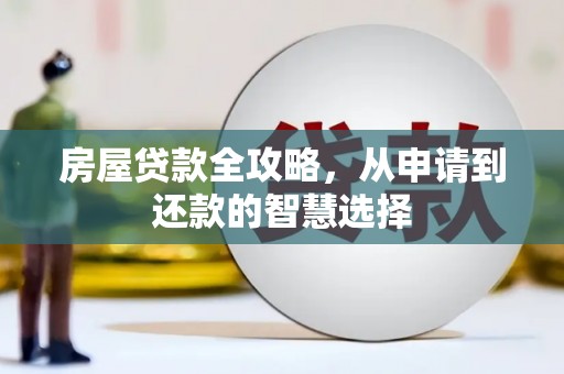 隆回房屋贷款全攻略，从申请到还款的智慧选择