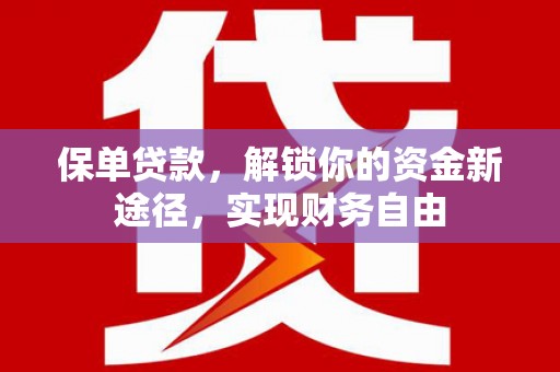 隆回保单贷款，解锁你的资金新途径，实现财务自由