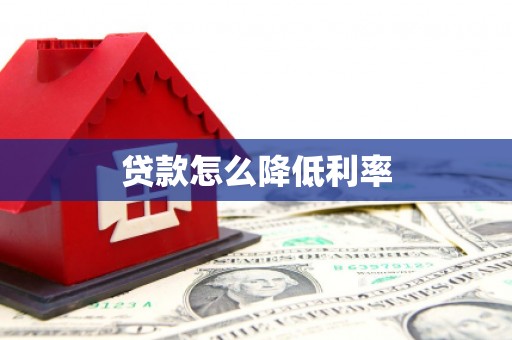 隆回贷款怎么降低利率