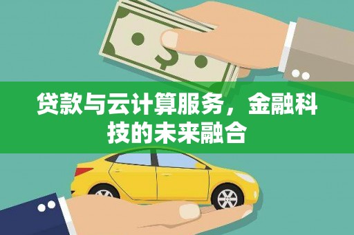 隆回贷款与云计算服务，金融科技的未来融合