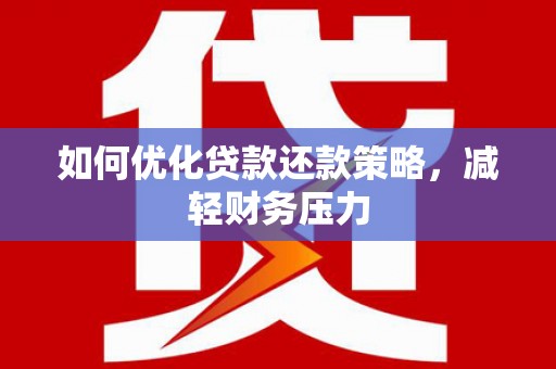 隆回如何优化贷款还款策略，减轻财务压力