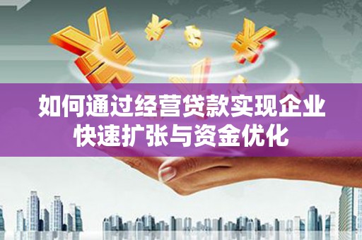 隆回如何通过经营贷款实现企业快速扩张与资金优化