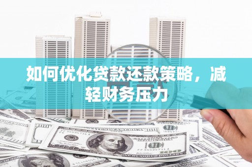 隆回如何优化贷款还款策略，减轻财务压力