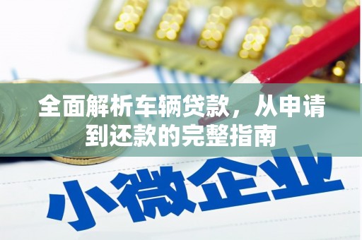 隆回全面解析车辆贷款，从申请到还款的完整指南