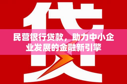 隆回民营银行贷款，助力中小企业发展的金融新引擎