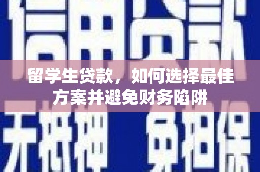 隆回留学生贷款，如何选择最佳方案并避免财务陷阱
