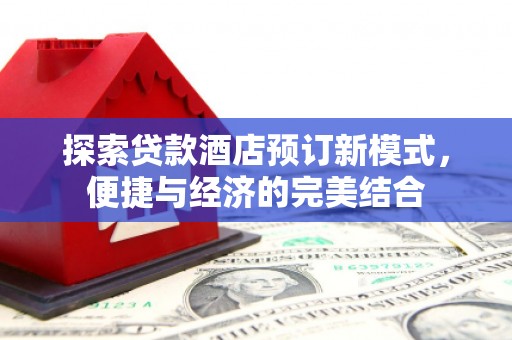 隆回探索贷款酒店预订新模式，便捷与经济的完美结合