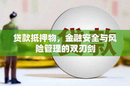 隆回贷款抵押物，金融安全与风险管理的双刃剑