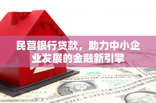 隆回民营银行贷款，助力中小企业发展的金融新引擎