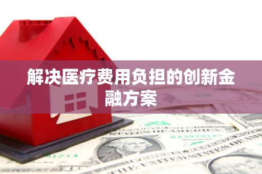 隆回解决医疗费用负担的创新金融方案