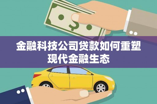 隆回金融科技公司贷款如何重塑现代金融生态