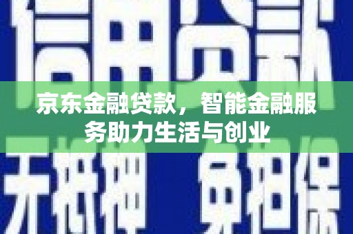隆回京东金融贷款，智能金融服务助力生活与创业