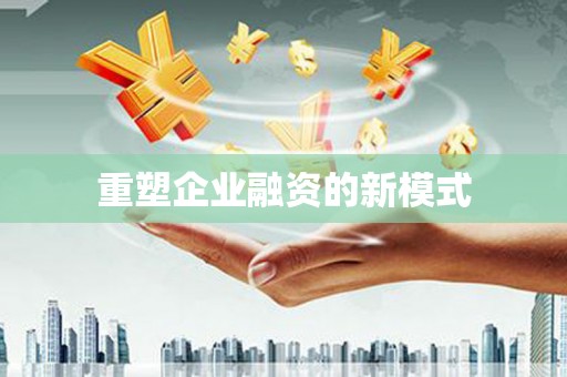 隆回重塑企业融资的新模式