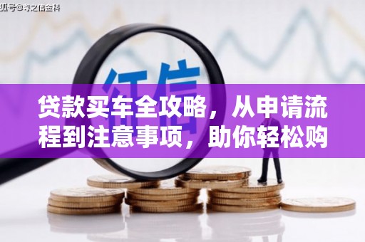 隆回贷款买车全攻略，从申请流程到注意事项，助你轻松购车