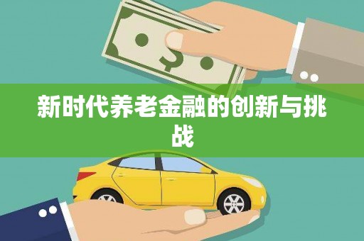 隆回新时代养老金融的创新与挑战