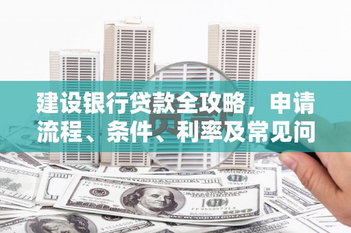 隆回建设银行贷款全攻略，申请流程、条件、利率及常见问题解答