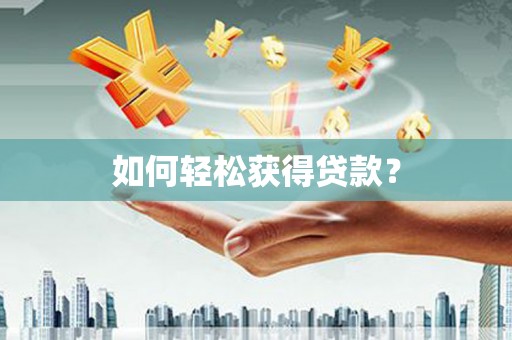 隆回如何轻松获得贷款？