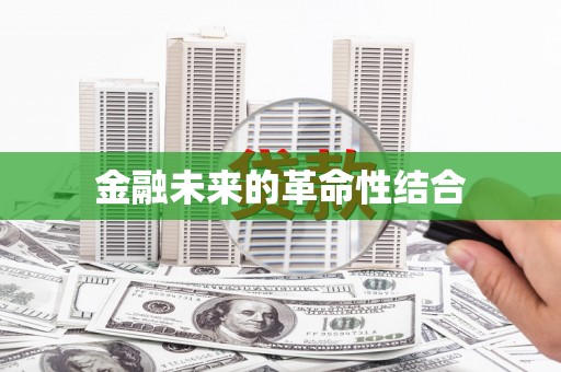 隆回金融未来的革命性结合