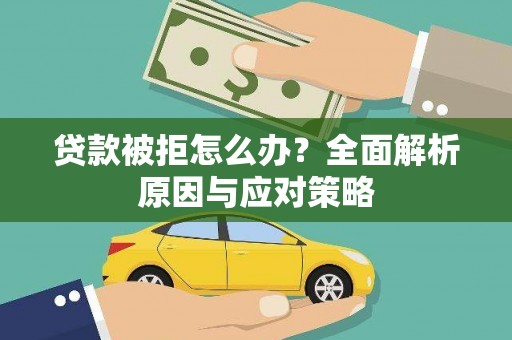 隆回贷款被拒怎么办？全面解析原因与应对策略
