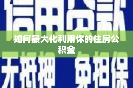 隆回如何最大化利用你的住房公积金