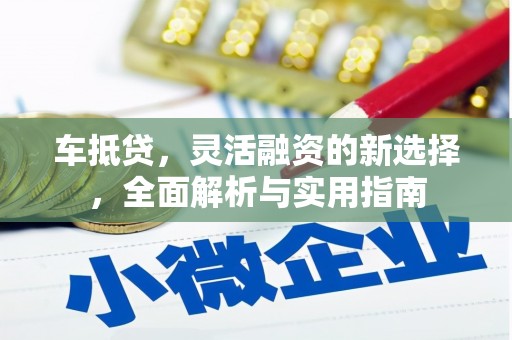 隆回车抵贷，灵活融资的新选择，全面解析与实用指南