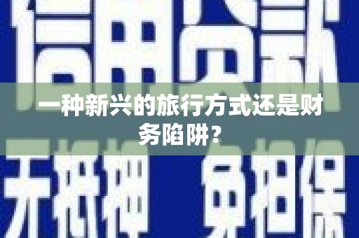 隆回一种新兴的旅行方式还是财务陷阱？