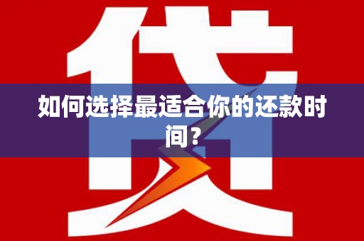 隆回如何选择最适合你的还款时间？