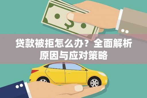 隆回贷款被拒怎么办？全面解析原因与应对策略