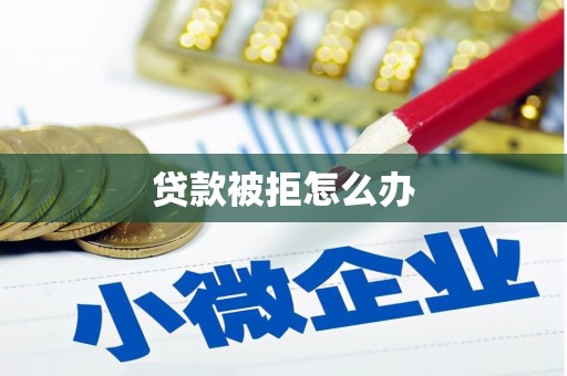 隆回贷款被拒怎么办