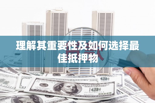 隆回理解其重要性及如何选择最佳抵押物