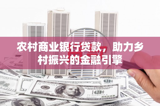隆回农村商业银行贷款，助力乡村振兴的金融引擎