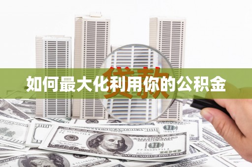 隆回如何最大化利用你的公积金