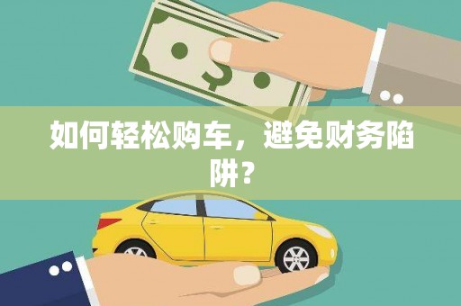 隆回如何轻松购车，避免财务陷阱？