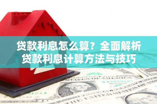隆回贷款利息怎么算？全面解析贷款利息计算方法与技巧