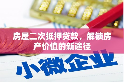 隆回房屋二次抵押贷款，解锁房产价值的新途径