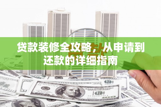 隆回贷款装修全攻略，从申请到还款的详细指南